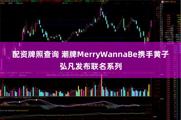 配资牌照查询 潮牌MerryWannaBe携手黄子弘凡发布联名系列