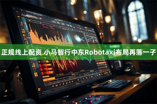 正规线上配资 小马智行中东Robotaxi布局再落一子