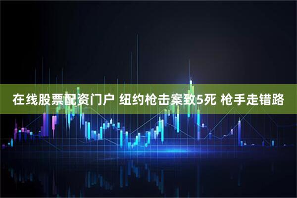 在线股票配资门户 纽约枪击案致5死 枪手走错路