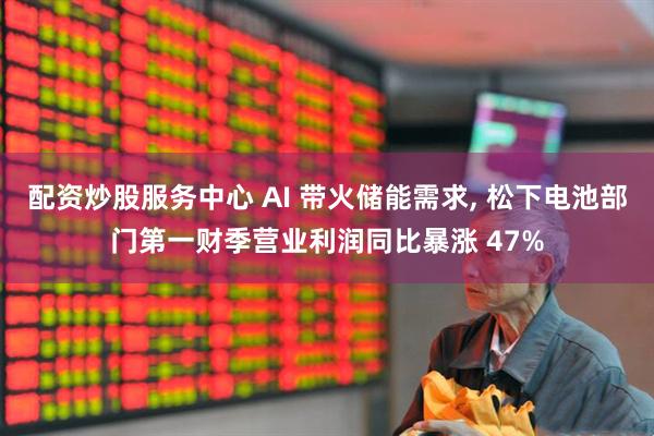 配资炒股服务中心 AI 带火储能需求, 松下电池部门第一财季营业利润同比暴涨 47%