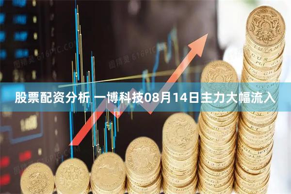 股票配资分析 一博科技08月14日主力大幅流入