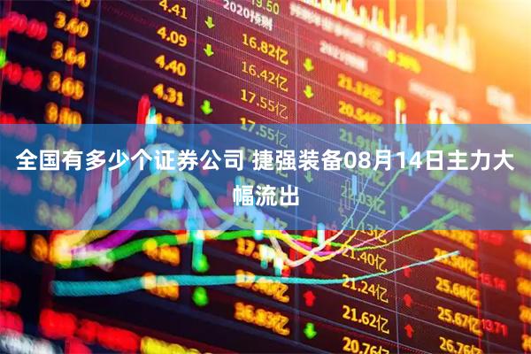 全国有多少个证券公司 捷强装备08月14日主力大幅流出