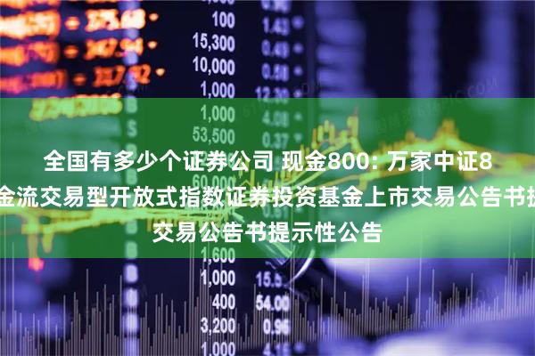全国有多少个证券公司 现金800: 万家中证800自由现金流交易型开放式指数证券投资基金上市交易公告书提示性公告