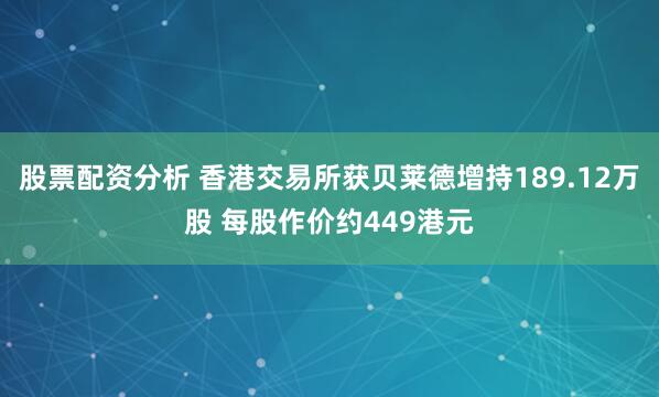 股票配资分析 香港交易所获贝莱德增持189.12万股 每股作价约449港元