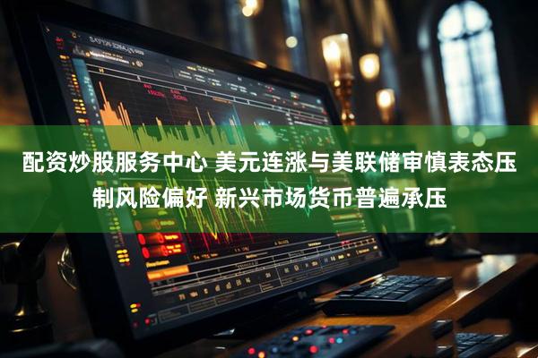 配资炒股服务中心 美元连涨与美联储审慎表态压制风险偏好 新兴市场货币普遍承压