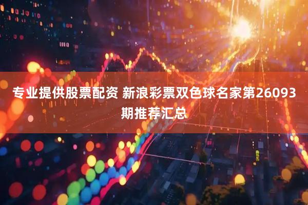 专业提供股票配资 新浪彩票双色球名家第26093期推荐汇总