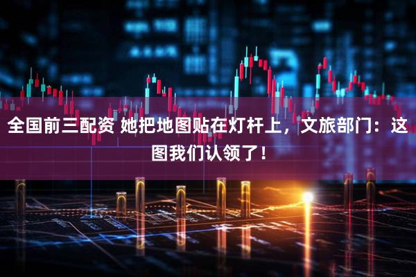 全国前三配资 她把地图贴在灯杆上，文旅部门：这图我们认领了！